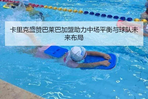 卡里克盛赞巴莱巴加盟助力中场平衡与球队未来布局
