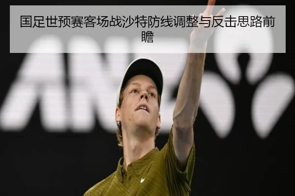国足世预赛客场战沙特防线调整与反击思路前瞻